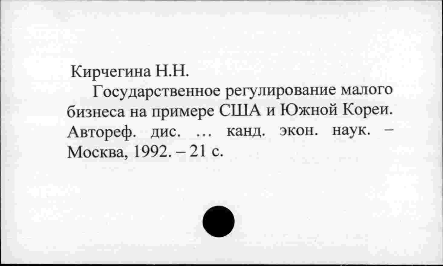 ﻿Кирчегина Н.Н.
Государственное регулирование малого бизнеса на примере США и Южной Кореи. Автореф. дис. ... канд. экон. наук. -Москва, 1992.-21 с.